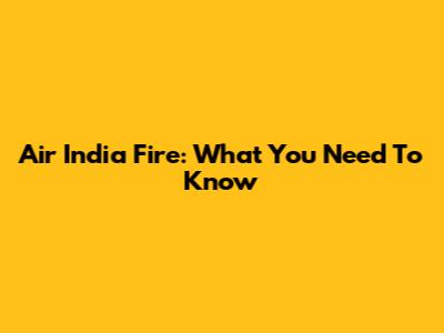 Air India Fire: What You Need To Know