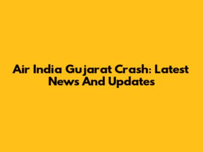 Air India Gujarat Crash: Latest News And Updates