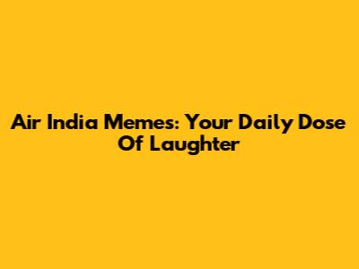 Air India Memes: Your Daily Dose Of Laughter