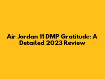 Air Jordan 11 DMP Gratitude: A Detailed 2023 Review
