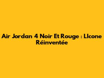 Air Jordan 4 Noir Et Rouge : L'Icone Réinventée