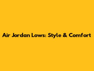 Air Jordan Lows: Style & Comfort