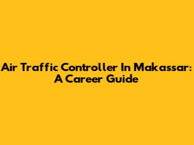 Air Traffic Controller In Makassar: A Career Guide