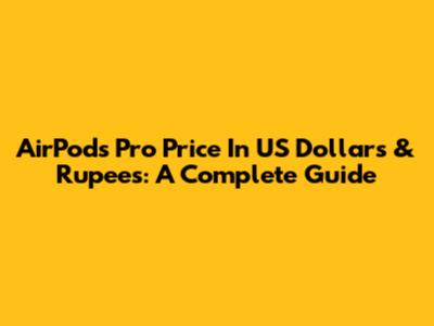 AirPods Pro Price In US Dollars & Rupees: A Complete Guide