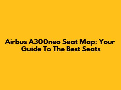 Airbus A300neo Seat Map: Your Guide To The Best Seats
