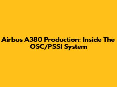 Airbus A380 Production: Inside The OSC/PSSI System
