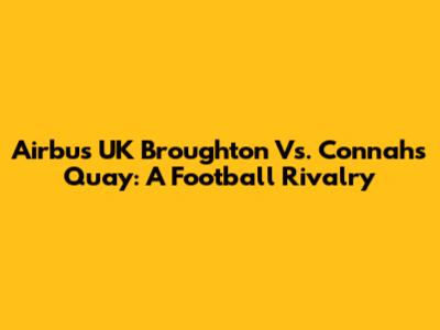 Airbus UK Broughton Vs. Connah's Quay: A Football Rivalry