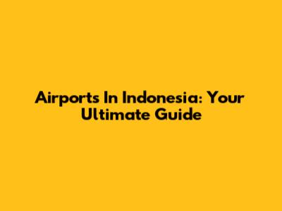 Airports In Indonesia: Your Ultimate Guide