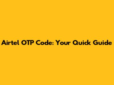 Airtel OTP Code: Your Quick Guide
