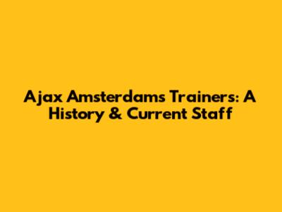 Ajax Amsterdam's Trainers: A History & Current Staff