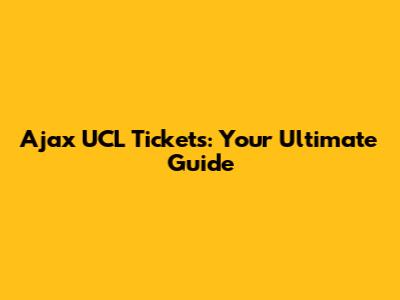 Ajax UCL Tickets: Your Ultimate Guide