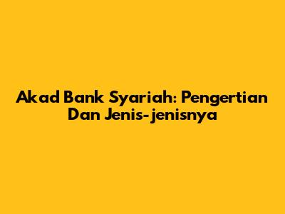 Akad Bank Syariah: Pengertian Dan Jenis-jenisnya