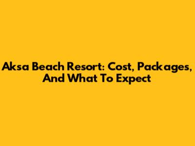Aksa Beach Resort: Cost, Packages, And What To Expect