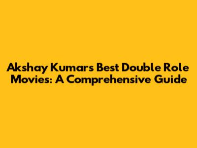 Akshay Kumar's Best Double Role Movies: A Comprehensive Guide