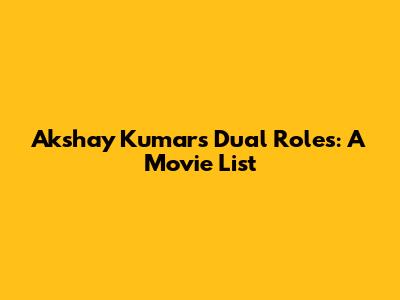 Akshay Kumar's Dual Roles: A Movie List