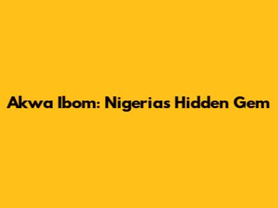 Akwa Ibom: Nigeria's Hidden Gem
