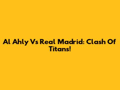 Al Ahly Vs Real Madrid: Clash Of Titans!