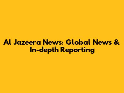 Al Jazeera News: Global News & In-depth Reporting