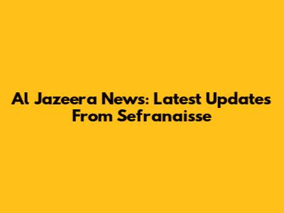 Al Jazeera News: Latest Updates From Sefranaisse