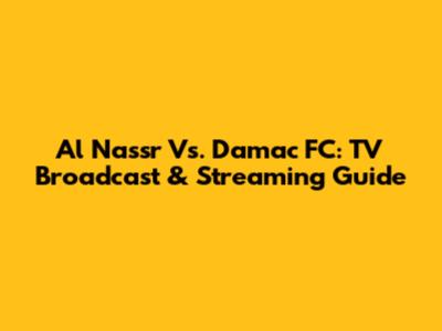 Al Nassr Vs. Damac FC: TV Broadcast & Streaming Guide