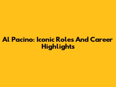 Al Pacino: Iconic Roles And Career Highlights