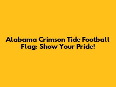 Alabama Crimson Tide Football Flag: Show Your Pride!