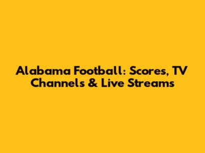 Alabama Football: Scores, TV Channels & Live Streams
