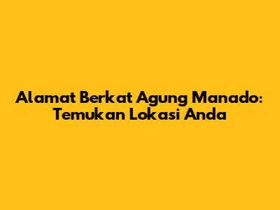 Alamat Berkat Agung Manado: Temukan Lokasi Anda