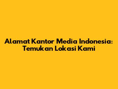 Alamat Kantor Media Indonesia: Temukan Lokasi Kami