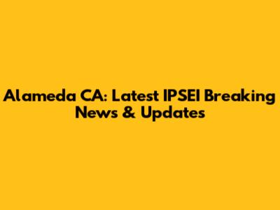 Alameda CA: Latest IPSEI Breaking News & Updates