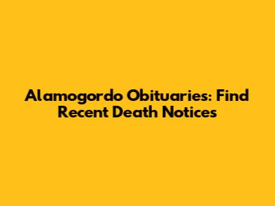 Alamogordo Obituaries: Find Recent Death Notices