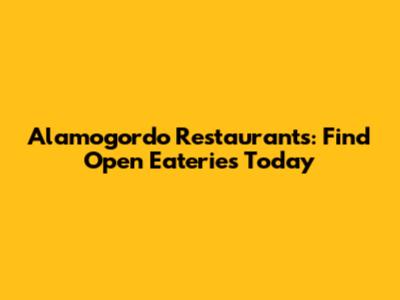 Alamogordo Restaurants: Find Open Eateries Today