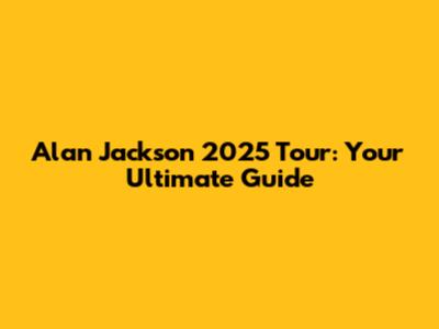 Alan Jackson 2025 Tour: Your Ultimate Guide