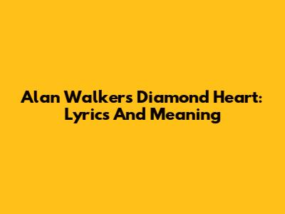 Alan Walker's Diamond Heart: Lyrics And Meaning