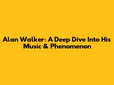 Alan Walker: A Deep Dive Into His Music & Phenomenon
