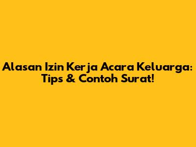 Alasan Izin Kerja Acara Keluarga: Tips & Contoh Surat!