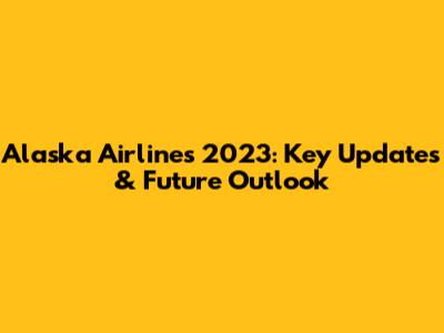 Alaska Airlines 2023: Key Updates & Future Outlook