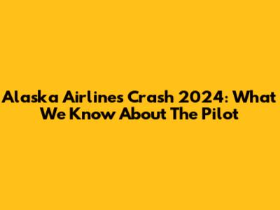 Alaska Airlines Crash 2024: What We Know About The Pilot