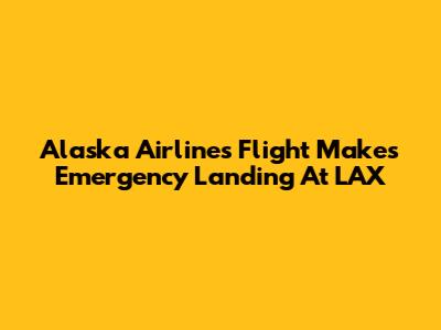 Alaska Airlines Flight Makes Emergency Landing At LAX