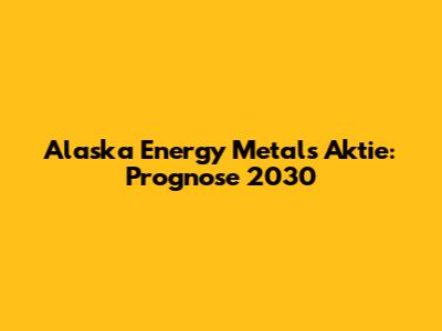 Alaska Energy Metals Aktie: Prognose 2030