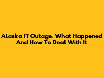 Alaska IT Outage: What Happened And How To Deal With It
