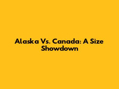 Alaska Vs. Canada: A Size Showdown