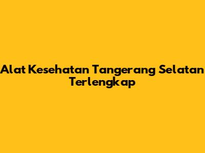 Alat Kesehatan Tangerang Selatan Terlengkap