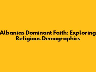 Albania's Dominant Faith: Exploring Religious Demographics