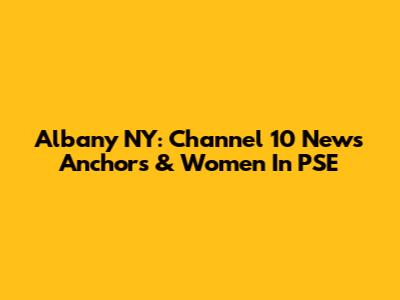 Albany NY: Channel 10 News Anchors & Women In PSE