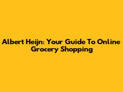 Albert Heijn: Your Guide To Online Grocery Shopping
