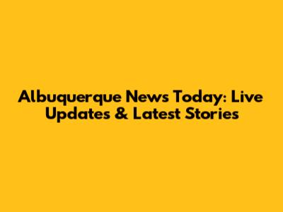 Albuquerque News Today: Live Updates & Latest Stories