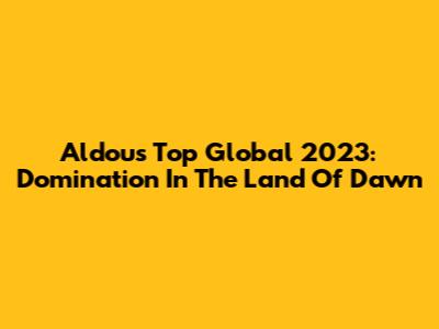 Aldous Top Global 2023: Domination In The Land Of Dawn