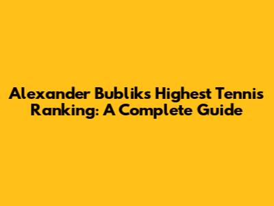 Alexander Bublik's Highest Tennis Ranking: A Complete Guide