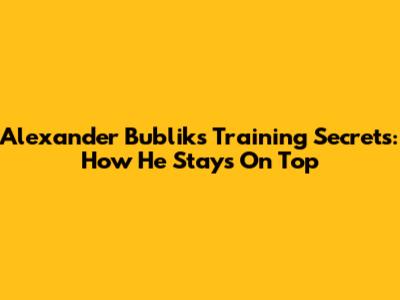 Alexander Bublik's Training Secrets: How He Stays On Top